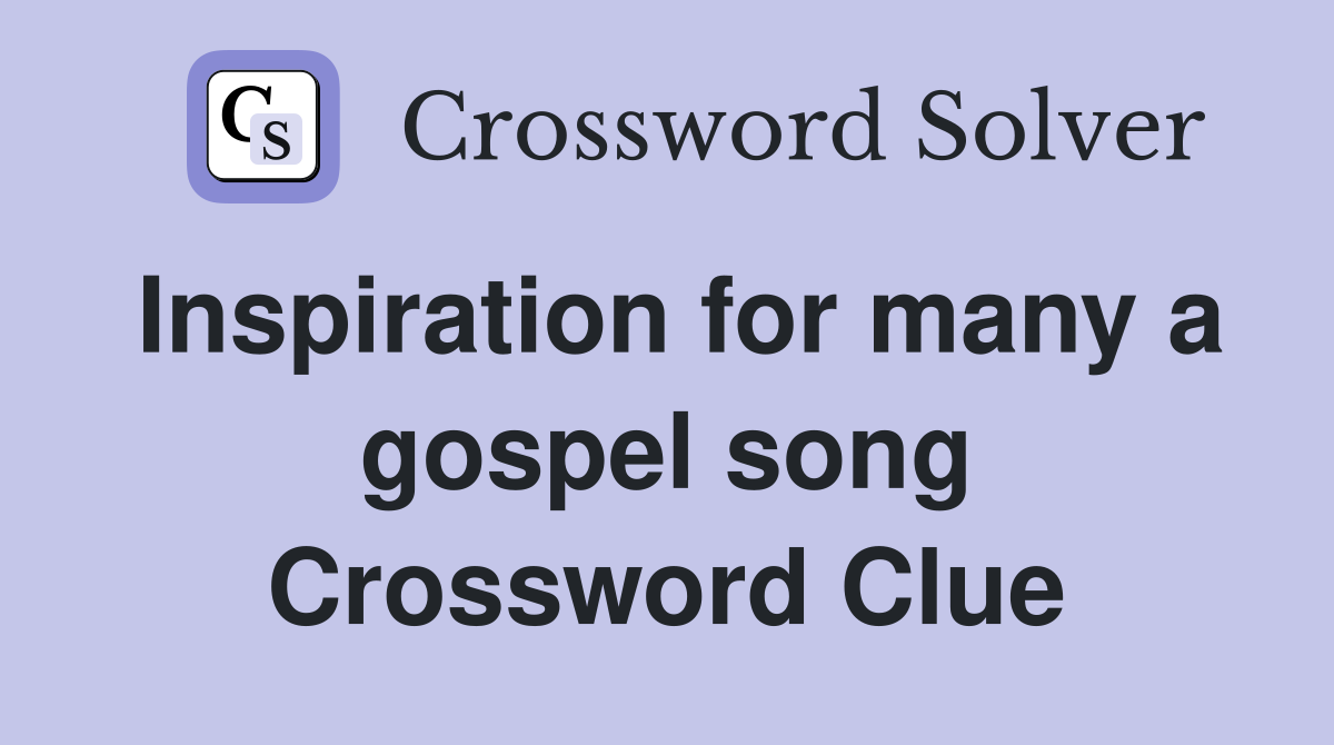 Inspiration for many a gospel song Crossword Clue Answers Crossword